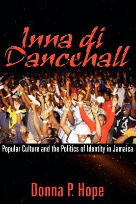 Inna Di Dancehall: Popular Culture And the Politics of Identity in Jamaica