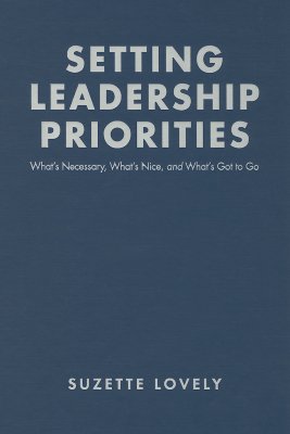 Setting Leadership Priorities: What’s Necessary, What’s Nice, And What’s Got to Go