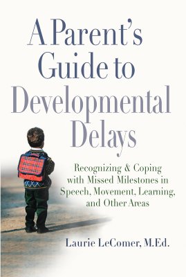 A Parent’s Guide to Developmental Delays: Recognizing And Coping With Missed Milestones in Speech, Movement, Learning, and Other