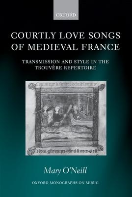 Courtly Love Songs of Medieval France: Transmission and Style in the Trouvere Repertoire