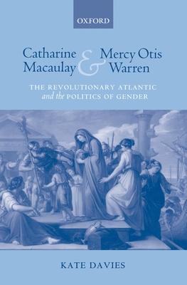 Catharine Macaulay and Mercy Otis Warren: The Revolutionary Atlantic and the Politics of Gender