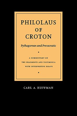 Philolaus of Croton: Pythagorean And Presocratic: A Commentary on the Fragments And Testimonia With Interpretive Essays