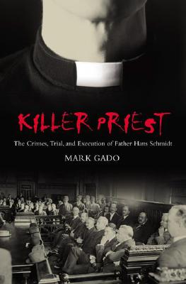 Killer Priest: The Crimes, Trial, And Execution of Father Hans Schmidt