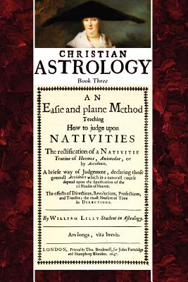 Christian Astrology, Book 3: An Easie And Plaine Method Teaching How to Judge upon Nativities