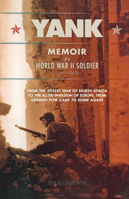 Yank: Memoir of a World War II Soldier (1941-1945) from the Desert War of Africa to the Allied Invasion of Europe, from Germ