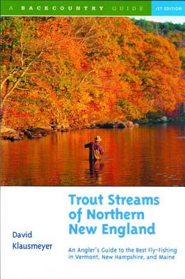 Trout Streams of Northern New England: An Angler’s Guide to the Best Fly-Fishing in Vermont, New Hampshire, and Maine