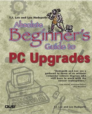 T.J. Lee and Lee Hudspeth’s Absolute Beginner’s Guide to PC Upgrades