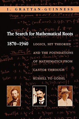 The Search for Mathematical Roots, 1870-1940: Logics, Set Theories, and the Foundations of Mathematics from Cantor Through Russe