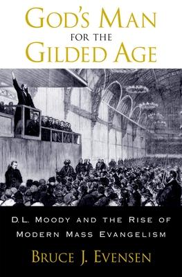 God’s Man for the Gilded Age: D.L. Moody and the Rise of Modern Mass Evangelism