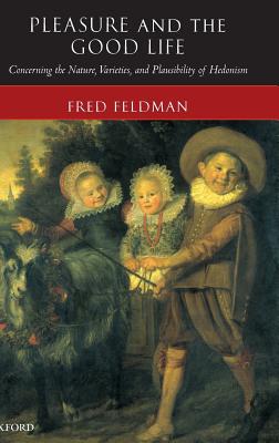 Pleasure and the Good Life: Concerning the Nature, Varieties and Plausibility of Hedonism