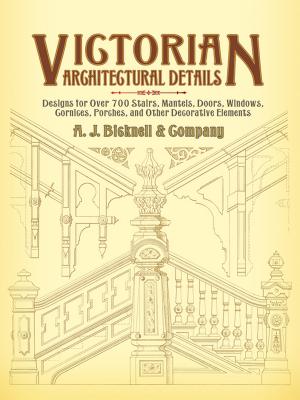 Victorian Architectural Details: Designs For Over 700 Stairs, Mantels, Doors, Windows, Cornices, Porches, And Other Decorative E