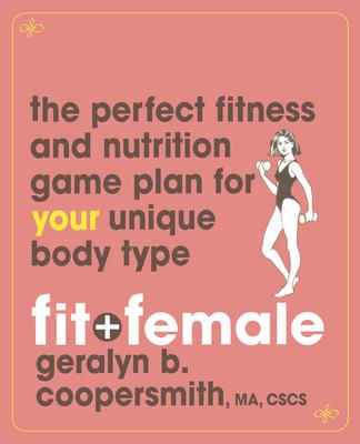 Fit And Female: The Perfect Fitness And Nutrition Game Plan for Your Unique Body Type