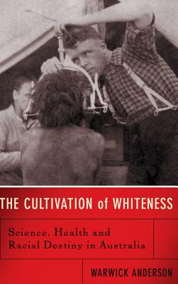 The Cultivation of Whiteness: Science, Health and Racial Destiny in Australia