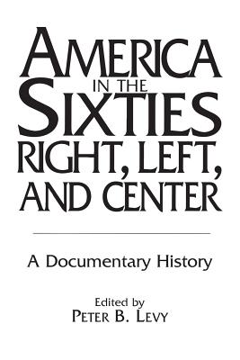 America in the Sixties--Right, Left, and Center: A Documentary History