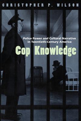 Cop Knowledge: Police Power and Cultural Narrative in Twentieth-Century America