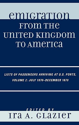 Emigration from the United Kingdom to America: Lists of Passengers Arriving at Us Ports July 1870-december 1870