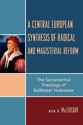 A Central European Synthesis of Radical And Magisterial Reform: The Sacramental Theology of Balthasar Hubmaier