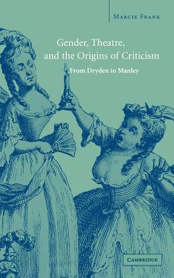 Gender, Theatre, and the Origins of Criticism: From Dryden to Manley