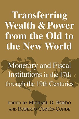 Transferring Wealth And Power from the Old to the New World: Monetary And Fiscal Institutions in the 17th Through the 19th Centu