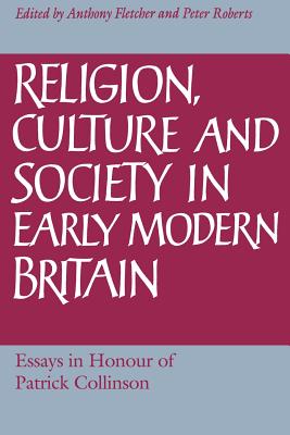 Religion, Culture And Society in Early Modern Britain: Essays in Honour of Patrick Collinson