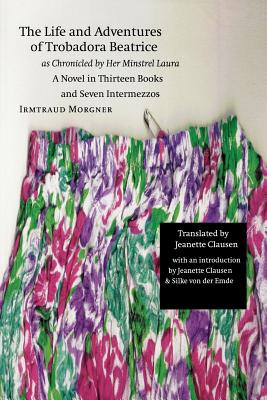 The Life and Adventures of Trobadora Beatrice As Chronicled by Her Minstrel Laura: A Novel in Thirteen Books and Seven Intermezz