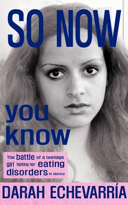 So Now You Know: The Battle of a Teenage Girl Fighting Her Eating Disorders in Silence