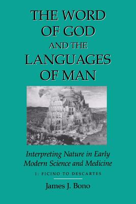 The Word of God and the Languages of Man: Interpreting Nature in Early Modern Science and Medicine : Ficino to Descartes