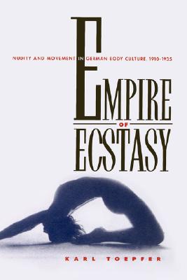 Empire of Ecstasy: Nudity and Movement in Germany Body Culture, 1910-1935