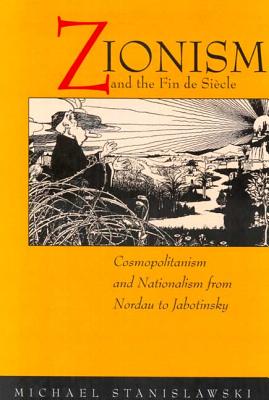 Zionism and the Fin De Siècle: Cosmopolitanism and Nationalism from Nordau to Jabotinsky