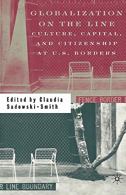 Globalization on the Line: Culture, Capital, and Citizenship at U.S. Borders