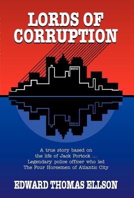 Lords of Corruption: A True Story Based on the Life of Jack Portock - Legendary Atlantic City Police Officer Who Led the Four Ho