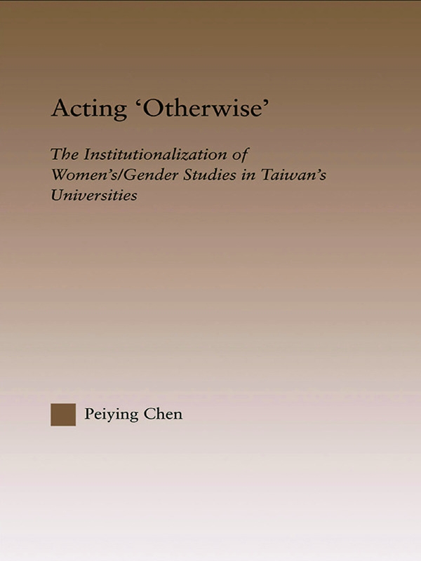 Acting ’Otherwise’: The Institutionalization of Women’s/Gender Studies in Taiwan’s Universities