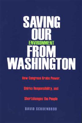 Saving Our Environment from Washington: How Congress Grabs Power, Shirks Responsibility, And Shortchanges the People