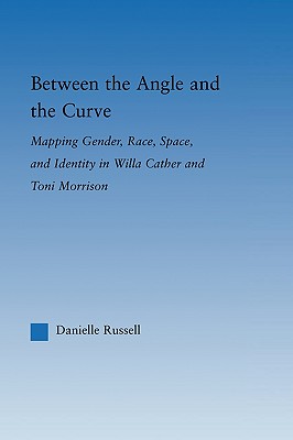 Between the Angle And the Curve: Mapping Gender, Race, Space, And Identity in Willa Cather And Toni Morrison