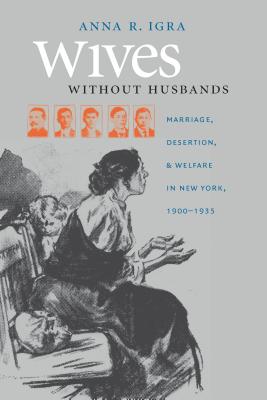 Wives Without Husbands: Marriage, Desertion, & Welfare in New York, 1900-1935