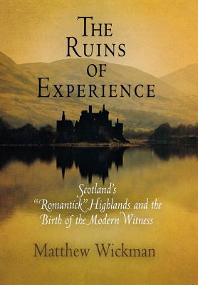 The Ruins of Experience: Scotland’s romantick Highlands and the Birth of the Modern Witness