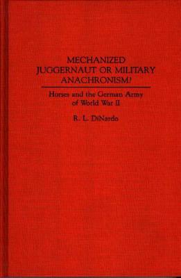 Mechanized Juggernaut or Military Anachronism?: Horses and the German Army of World War II