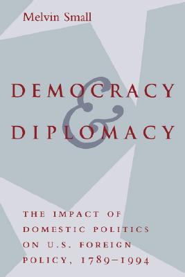 Democracy and Diplomacy: The Impact of Domestic Politics on U.S. Foreign Policy, 1789-1994