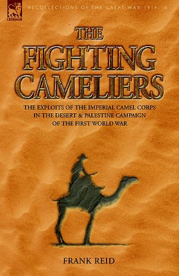 The Fighting Cameliers: The Exploits of the Imperial Camel Corps in the Desert And Palestine Campaign of the Great War