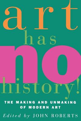 Art Has No History!: The Making and Unmaking of Modern Art