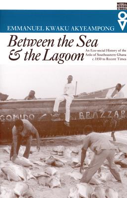 Between the Sea and the Lagoon: An Eco-Social History of the Anlo of Southeastern Ghana C. 1850 to Recent Times