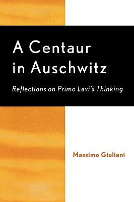 A Centaur in Auschwitz: Reflections on Primo Levi’s Thinking
