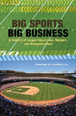 Big Sports, Big Business: A Century of League Expansions, Mergers, and Reorganizations