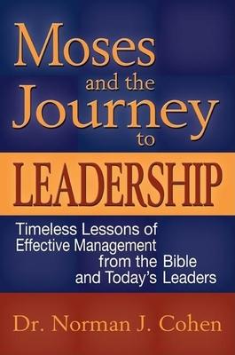 Moses And the Journey to Leadership: Timeless Lessons of Effective Management from the Bible And Today’s Leaders