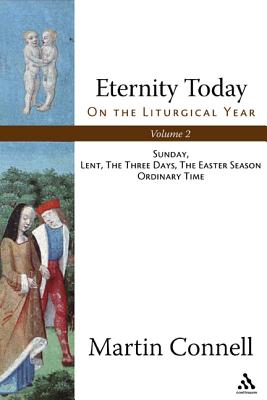 Eternity Today: On the Liturgical Year : Sunday, Lent, the Three Days, the Easter Season, Ordinary Time