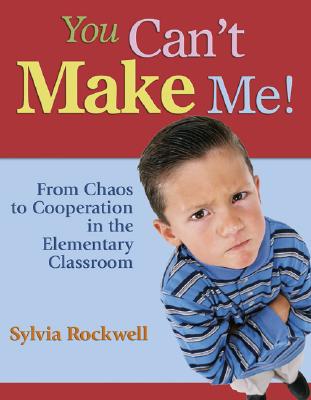 You Can’t Make Me!: From Chaos to Cooperation in the Elementary Classroom