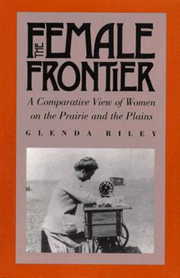 The Female Frontier: A Comparative View of Women on the Prairie and the Plains