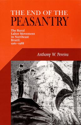 End of the Peasantry: The Rural Labor Movement in Northeast Brazil, 1961-1988