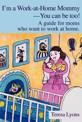 I’m a Work-At-Home Mommy--You Can Be Too: A Guide for Moms Who Want to Work at Home