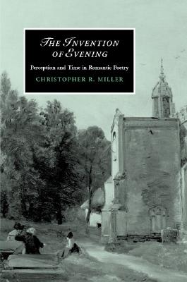 The Invention of Evening: Perception And Time in Romantic Poetry